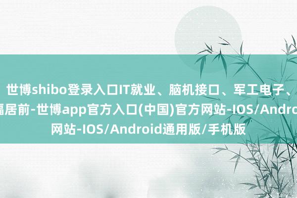世博shibo登录入口IT就业、脑机接口、军工电子、轨交开辟板块跌幅居前-世博app官方入口(中国)官方网站-IOS/Android通用版/手机版