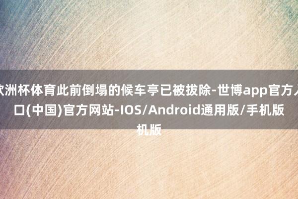 欧洲杯体育此前倒塌的候车亭已被拔除-世博app官方入口(中国)官方网站-IOS/Android通用版/手机版
