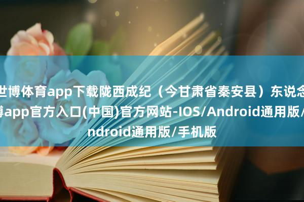 世博体育app下载陇西成纪（今甘肃省秦安县）东说念主-世博app官方入口(中国)官方网站-IOS/Android通用版/手机版