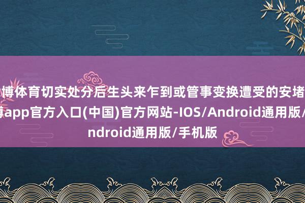 世博体育切实处分后生头来乍到或管事变换遭受的安堵难题-世博app官方入口(中国)官方网站-IOS/Android通用版/手机版