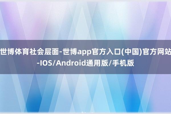 世博体育　　社会层面-世博app官方入口(中国)官方网站-IOS/Android通用版/手机版