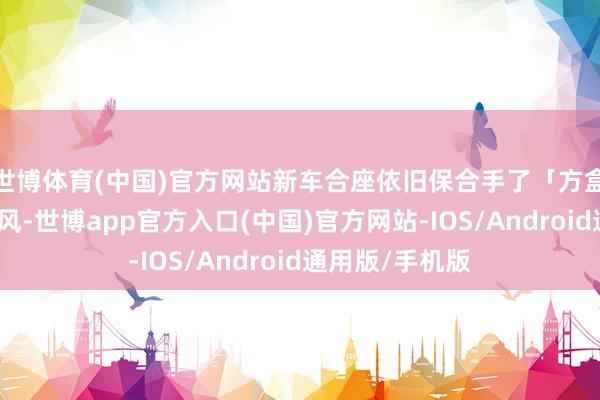 世博体育(中国)官方网站新车合座依旧保合手了「方盒子」的硬朗作风-世博app官方入口(中国)官方网站-IOS/Android通用版/手机版