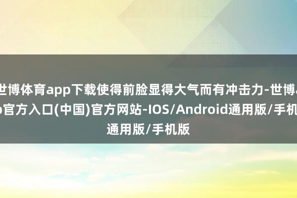 世博体育app下载使得前脸显得大气而有冲击力-世博app官方入口(中国)官方网站-IOS/Android通用版/手机版