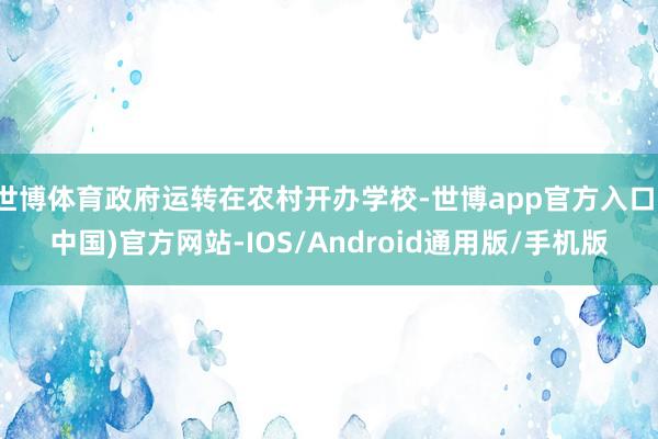 世博体育政府运转在农村开办学校-世博app官方入口(中国)官方网站-IOS/Android通用版/手机版