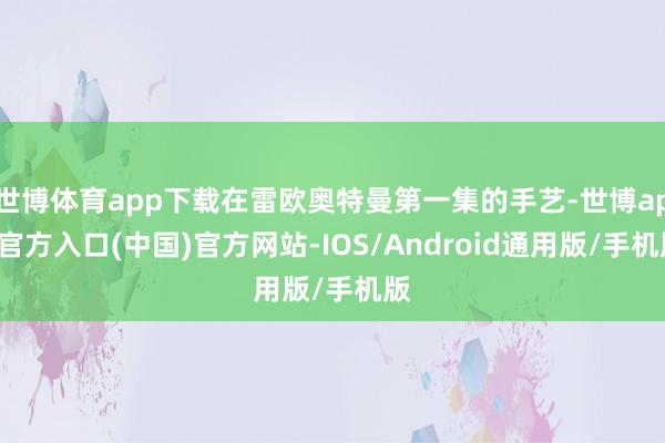世博体育app下载在雷欧奥特曼第一集的手艺-世博app官方入口(中国)官方网站-IOS/Android通用版/手机版