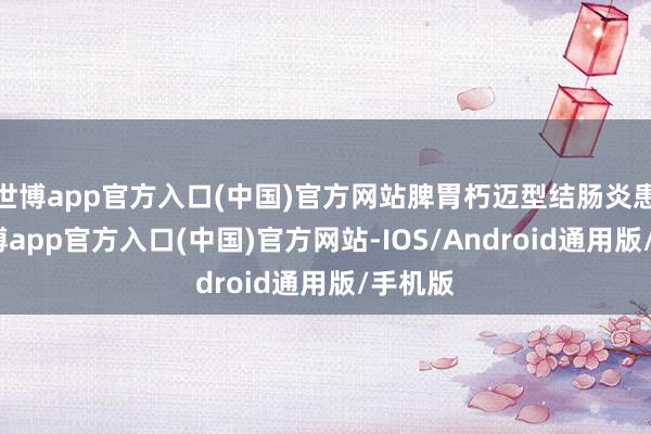 世博app官方入口(中国)官方网站脾胃朽迈型结肠炎患者-世博app官方入口(中国)官方网站-IOS/Android通用版/手机版