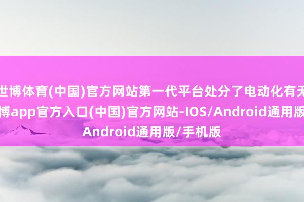 世博体育(中国)官方网站第一代平台处分了电动化有无问题-世博app官方入口(中国)官方网站-IOS/Android通用版/手机版