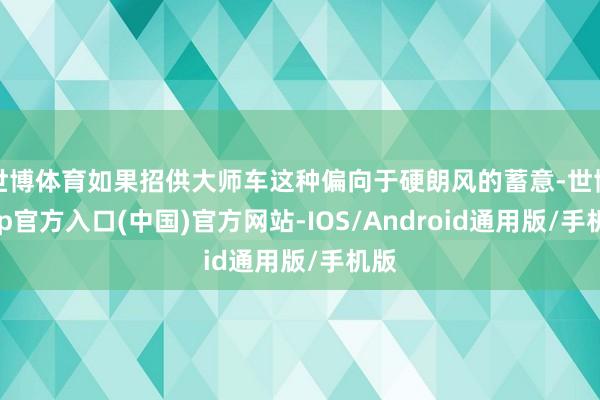 世博体育如果招供大师车这种偏向于硬朗风的蓄意-世博app官方入口(中国)官方网站-IOS/Android通用版/手机版