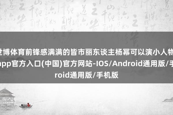 世博体育前锋感满满的皆市丽东谈主杨幂可以演小人物-世博app官方入口(中国)官方网站-IOS/Android通用版/手机版