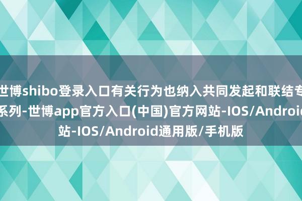 世博shibo登录入口有关行为也纳入共同发起和联结专揽的“国度月”系列-世博app官方入口(中国)官方网站-IOS/Android通用版/手机版