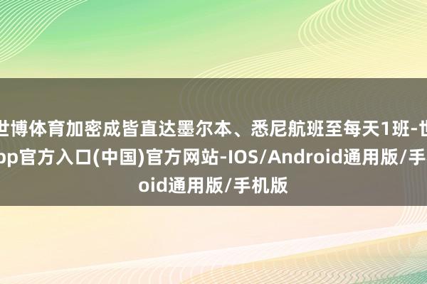 世博体育加密成皆直达墨尔本、悉尼航班至每天1班-世博app官方入口(中国)官方网站-IOS/Android通用版/手机版