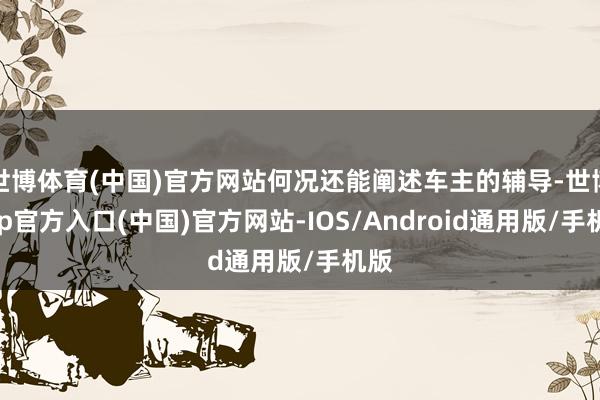 世博体育(中国)官方网站何况还能阐述车主的辅导-世博app官方入口(中国)官方网站-IOS/Android通用版/手机版