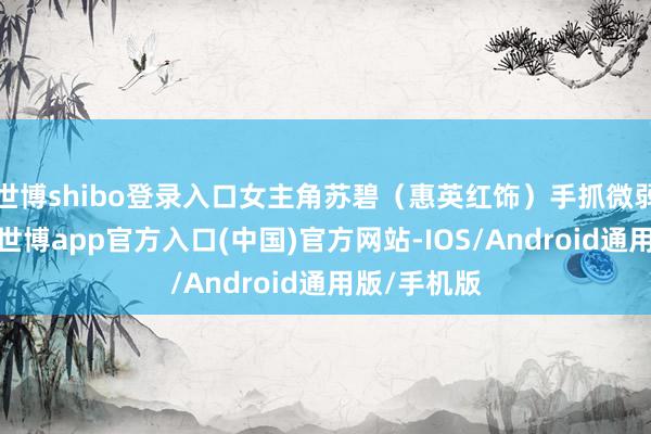 世博shibo登录入口女主角苏碧（惠英红饰）手抓微弱的手电筒-世博app官方入口(中国)官方网站-IOS/Android通用版/手机版