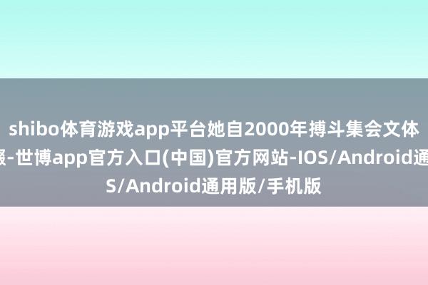 shibo体育游戏app平台她自2000年搏斗集会文体以来笔耕不辍-世博app官方入口(中国)官方网站-IOS/Android通用版/手机版